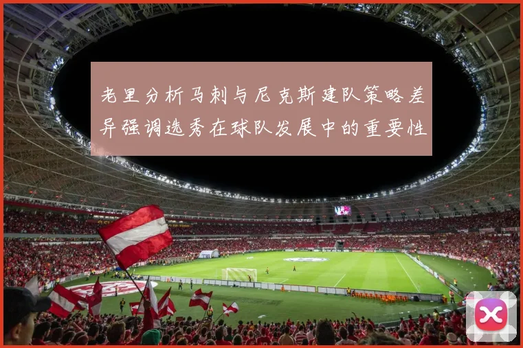 老里分析马刺与尼克斯建队策略差异强调选秀在球队发展中的重要性