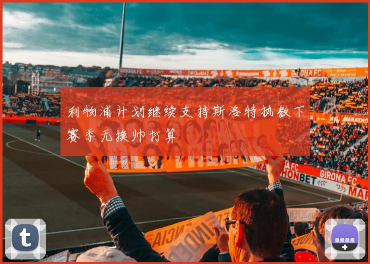 利物浦计划继续支持斯洛特执教下赛季无换帅打算