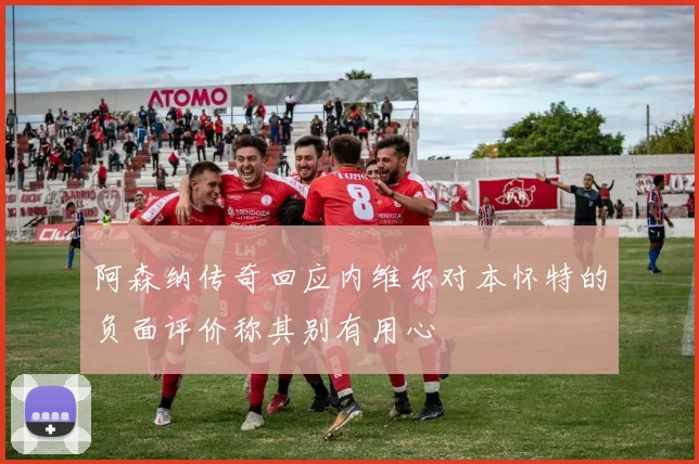 阿森纳传奇回应内维尔对本怀特的负面评价称其别有用心