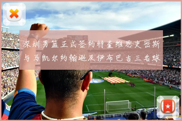 深圳男篮正式签约特奎维恩史密斯与马凯尔约翰逊及伊布巴吉三名球员