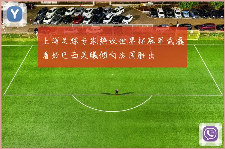 上海足球专家热议世界杯冠军武磊看好巴西吴曦倾向法国胜出