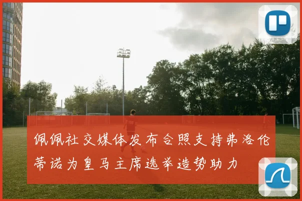 佩佩社交媒体发布合照支持弗洛伦蒂诺为皇马主席选举造势助力