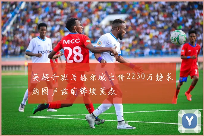 英超升班马赫尔城出价2230万镑求购图卢兹前锋埃莫森