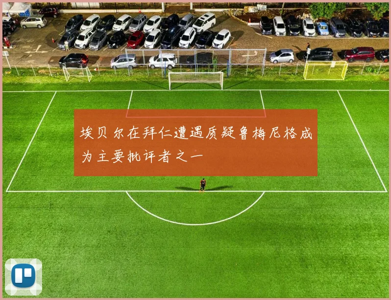 埃贝尔在拜仁遭遇质疑鲁梅尼格成为主要批评者之一
