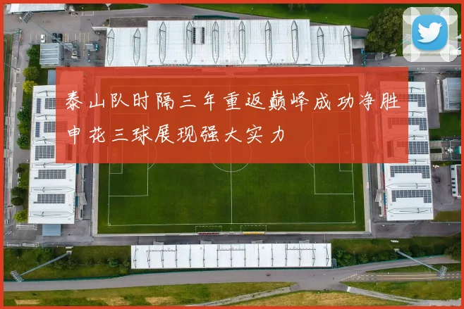 泰山队时隔三年重返巅峰成功净胜申花三球展现强大实力
