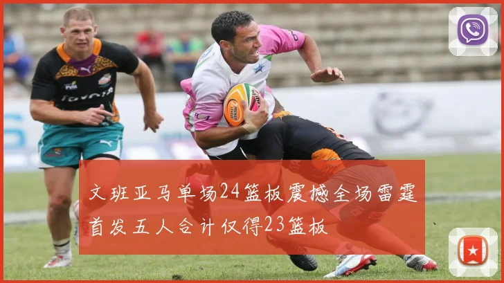 文班亚马单场24篮板震撼全场雷霆首发五人合计仅得23篮板