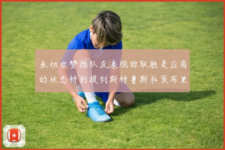 米切尔赞扬队友表现称取胜是应有的状态特别提到斯特鲁斯和莫布里