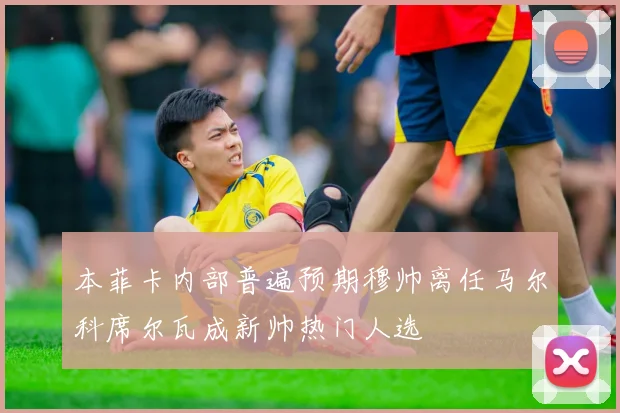 本菲卡内部普遍预期穆帅离任马尔科席尔瓦成新帅热门人选