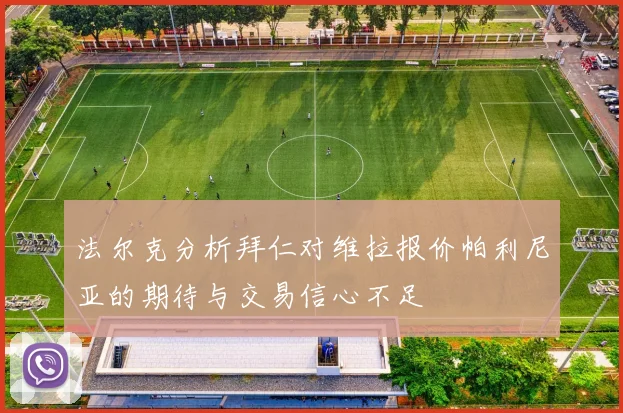 法尔克分析拜仁对维拉报价帕利尼亚的期待与交易信心不足